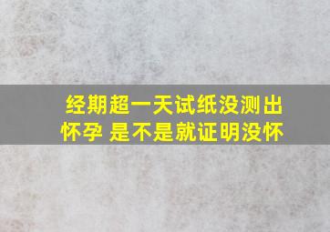 经期超一天试纸没测出怀孕 是不是就证明没怀